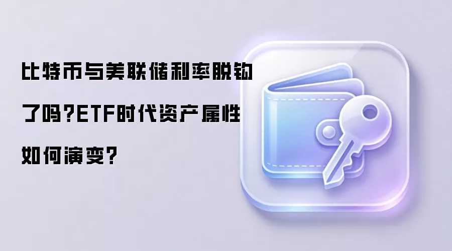比特币与美联储利率脱钩了吗？ETF时代资产属性如何演变？