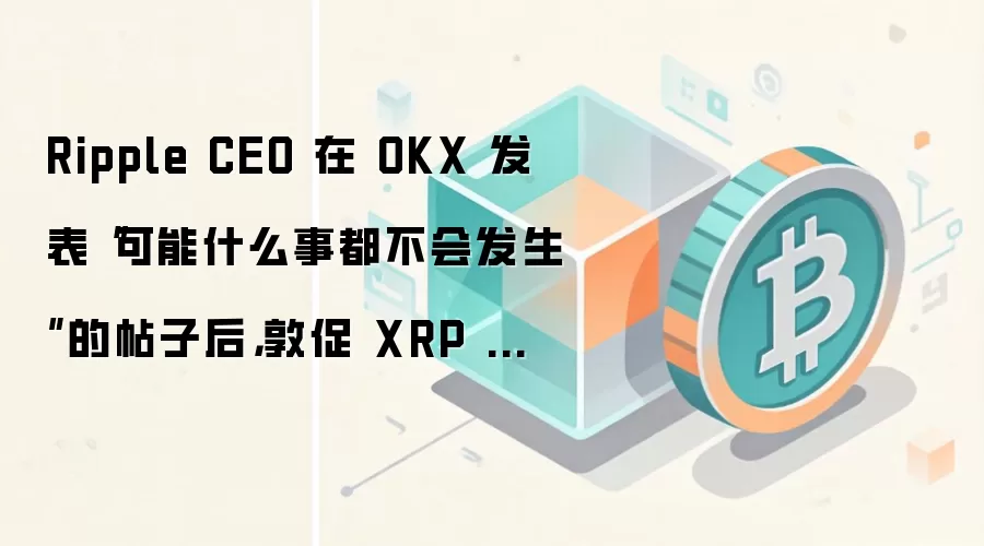 Ripple CEO 在 OKX 发表“可能什么事都不会发生”的帖子后，敦促 XRP 社区锁定价格。
