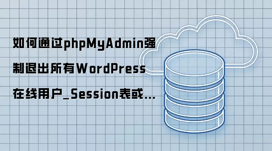 如何通过phpMyAdmin强制退出所有WordPress在线用户_Session表或Meta清空
