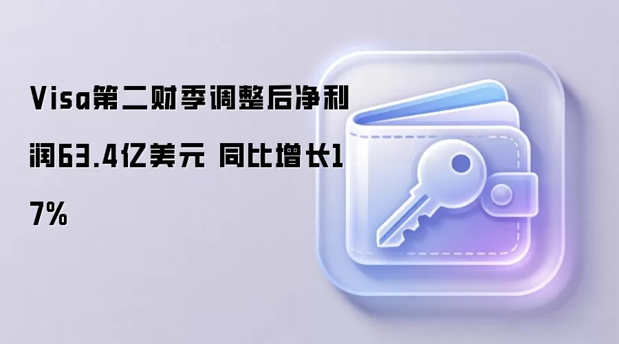 Visa第二财季调整后净利润63.4亿美元 同比增长17%