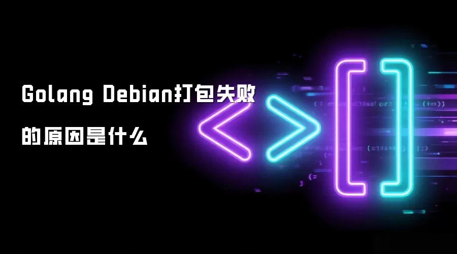 Golang Debian打包失败的原因是什么