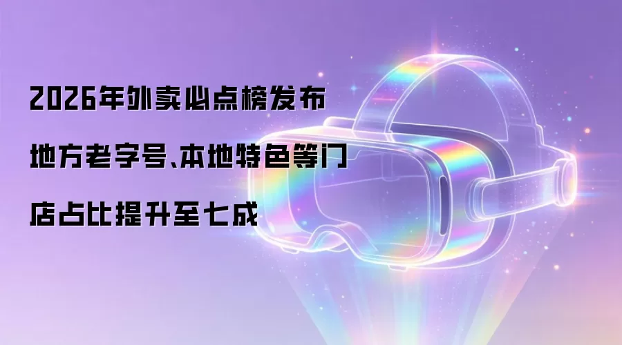2026年外卖必点榜发布 地方老字号、本地特色等门店占比提升至七成