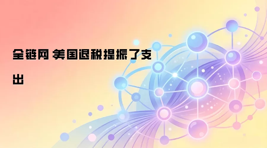 全链网：美国退税提振了支出