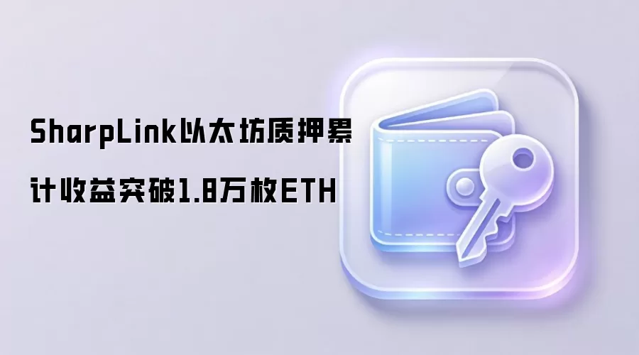 SharpLink以太坊质押累计收益突破1.8万枚ETH