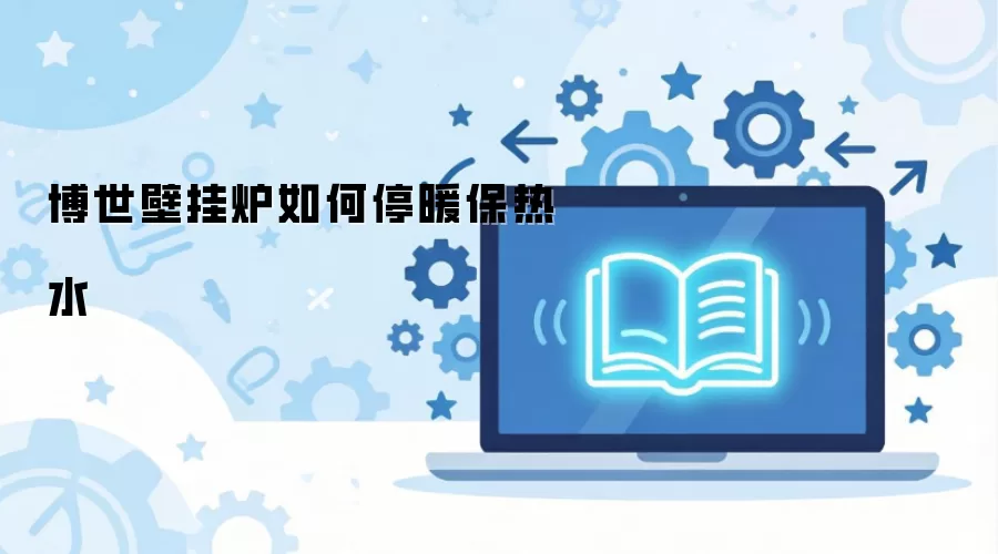 博世壁挂炉如何停暖保热水