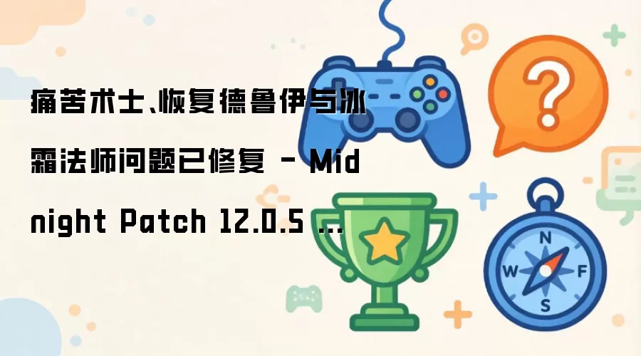 痛苦术士、恢复德鲁伊与冰霜法师问题已修复 - Midnight Patch 12.0.5 在线修正