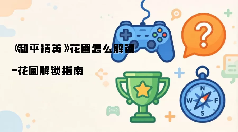 《和平精英》花圃怎么解锁-花圃解锁指南