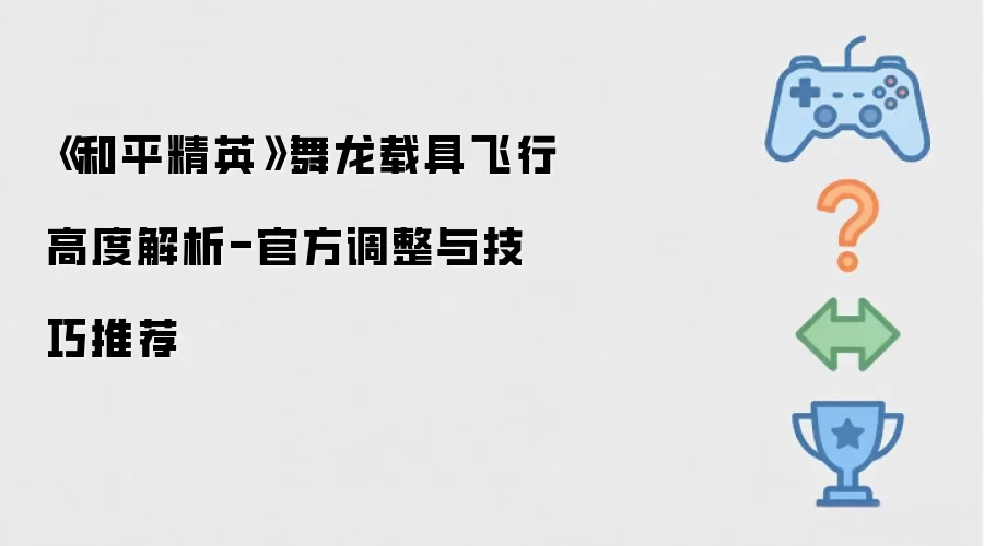 《和平精英》舞龙载具飞行高度解析-官方调整与技巧推荐