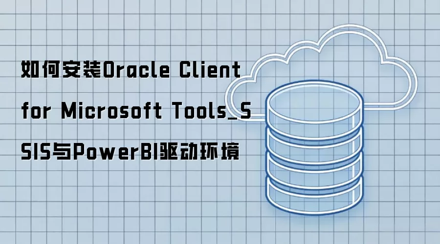 如何安装Oracle Client for Microsoft Tools_SSIS与PowerBI驱动环境