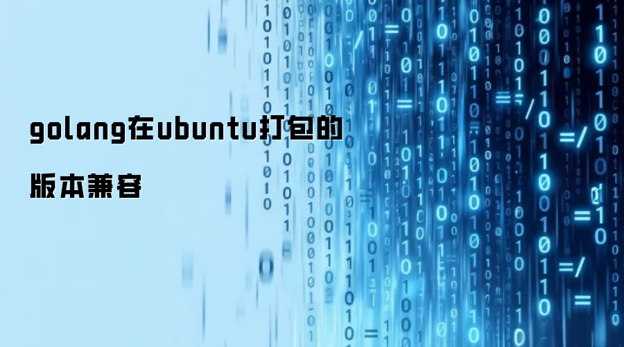 golang在ubuntu打包的版本兼容
