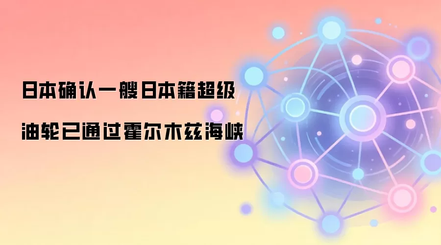 日本确认一艘日本籍超级油轮已通过霍尔木兹海峡