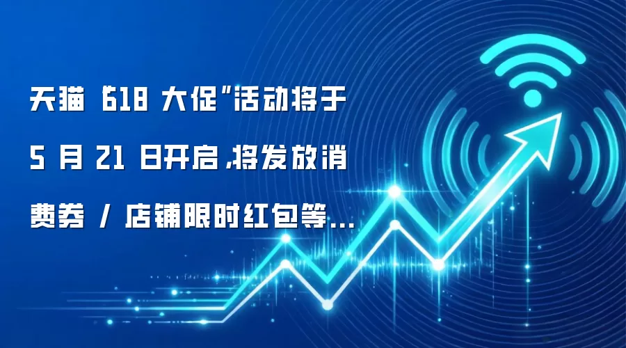天猫“618 大促”活动将于 5 月 21 日开启，将发放消费券 / 店铺限时红包等优惠