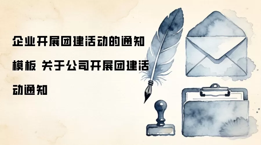 企业开展团建活动的通知模板 关于公司开展团建活动通知