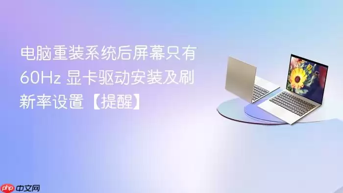 电脑重装系统后屏幕只有60Hz 显卡驱动安装及刷新率设置【提醒】