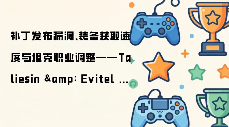 补丁发布漏洞、装备获取速度与坦克职业调整——Taliesin & Evitel 暴雪访谈