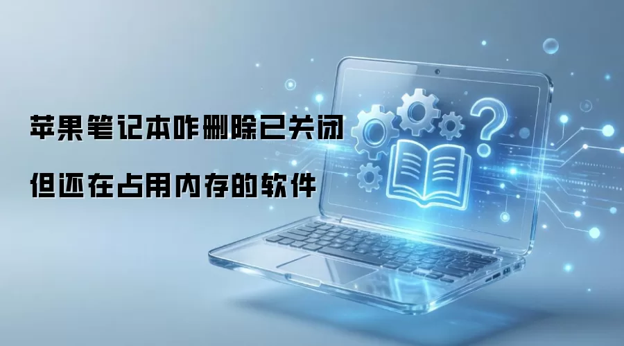 苹果笔记本咋删除已关闭但还在占用内存的软件