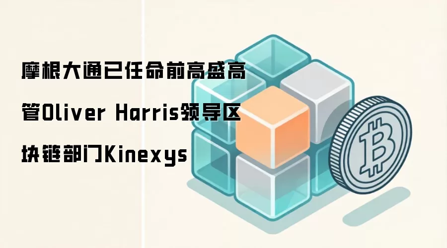 摩根大通已任命前高盛高管Oliver Harris领导区块链部门Kinexys