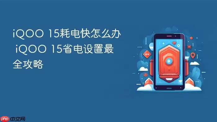 iQOO 15耗电快怎么办 iQOO 15省电设置最全攻略