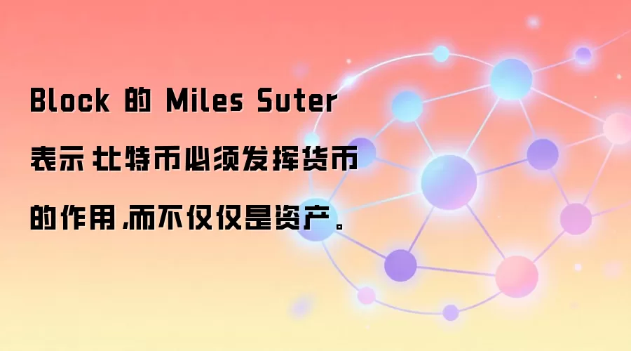 Block 的 Miles Suter 表示：比特币必须发挥货币的作用，而不仅仅是资产。