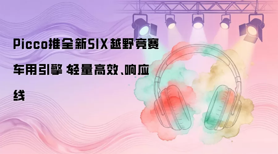 Picco推全新SIX越野竞赛车用引擎：轻量高效、响应线