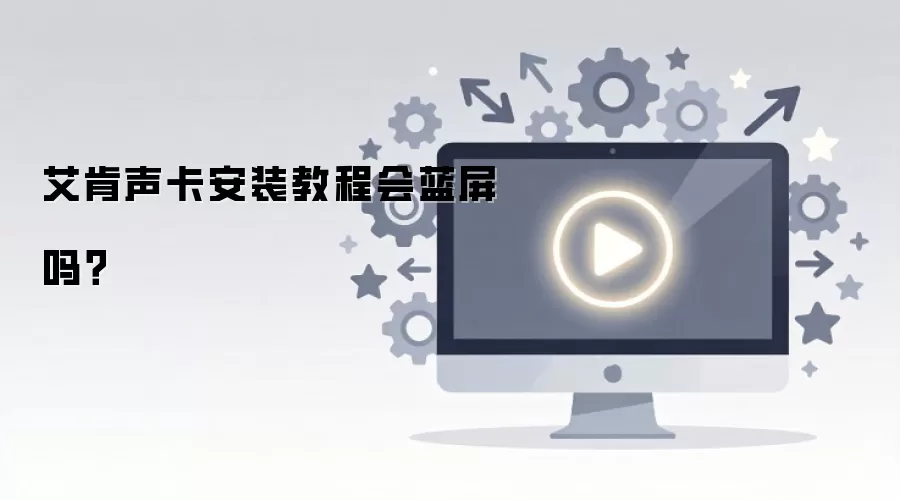 艾肯声卡安装教程会蓝屏吗？