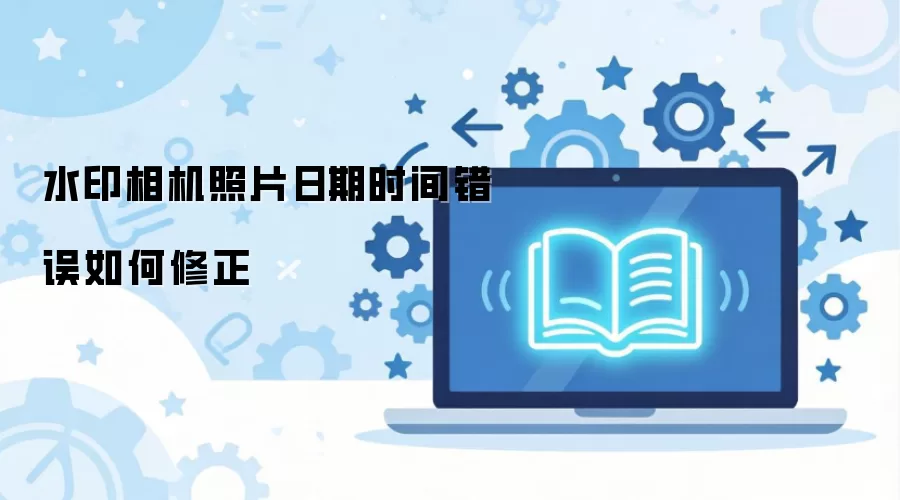 水印相机照片日期时间错误如何修正
