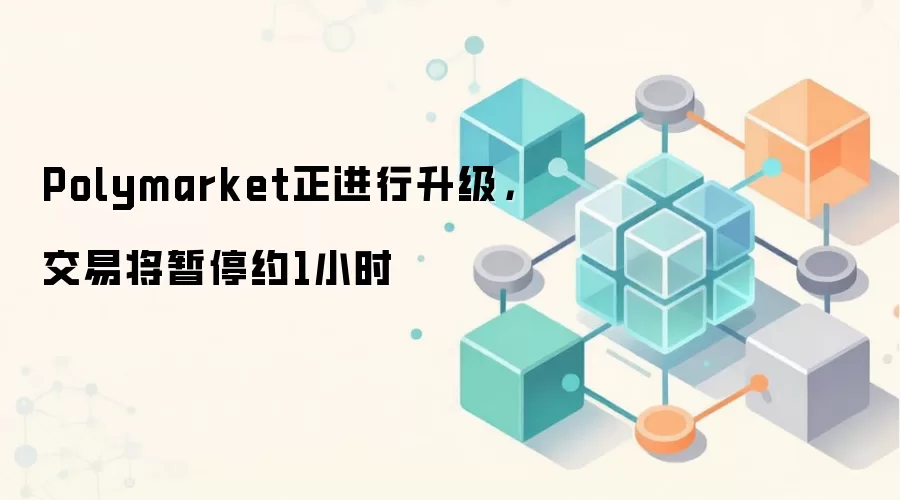 Polymarket正进行升级，交易将暂停约1小时