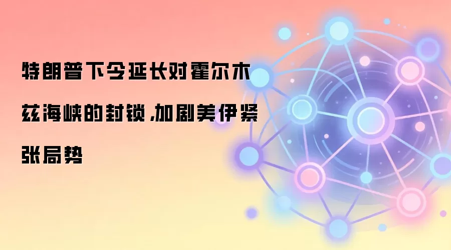 特朗普下令延长对霍尔木兹海峡的封锁，加剧美伊紧张局势