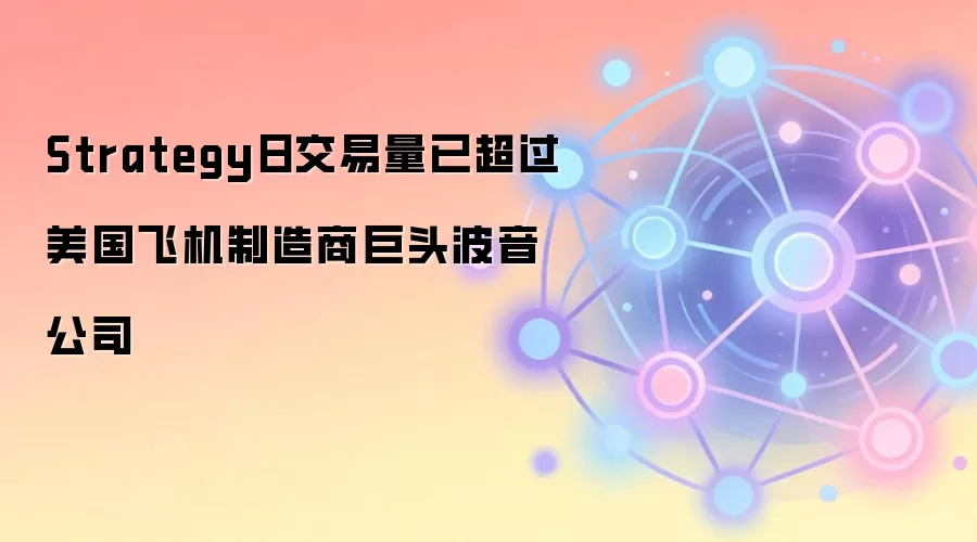 Strategy日交易量已超过美国飞机制造商巨头波音公司