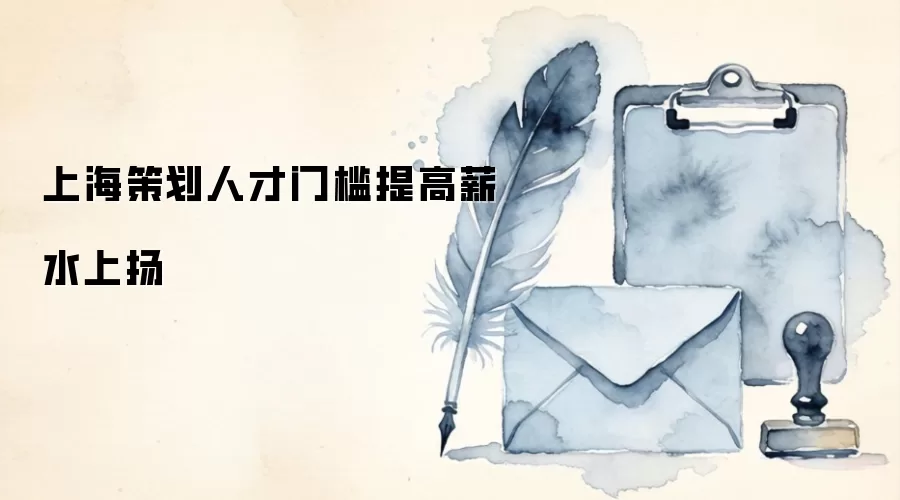 上海策划人才门槛提高薪水上扬