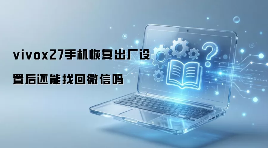 vivox27手机恢复出厂设置后还能找回微信吗
