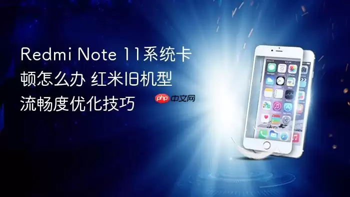 Redmi Note 11系统卡顿怎么办 红米旧机型流畅度优化技巧