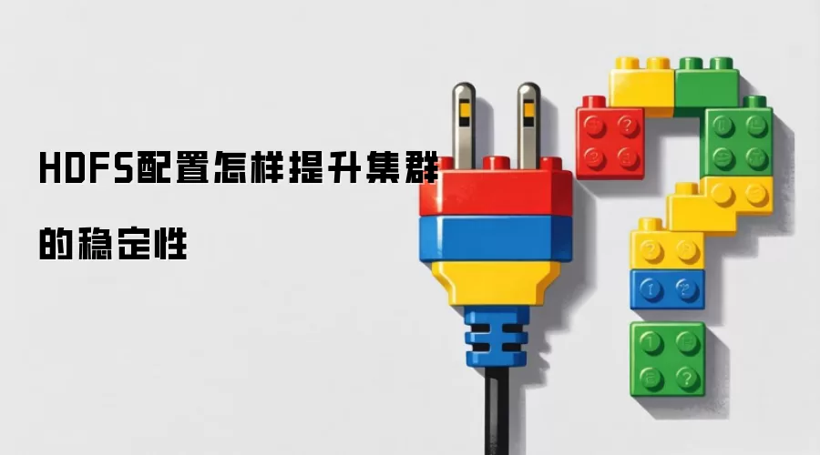 HDFS配置怎样提升集群的稳定性