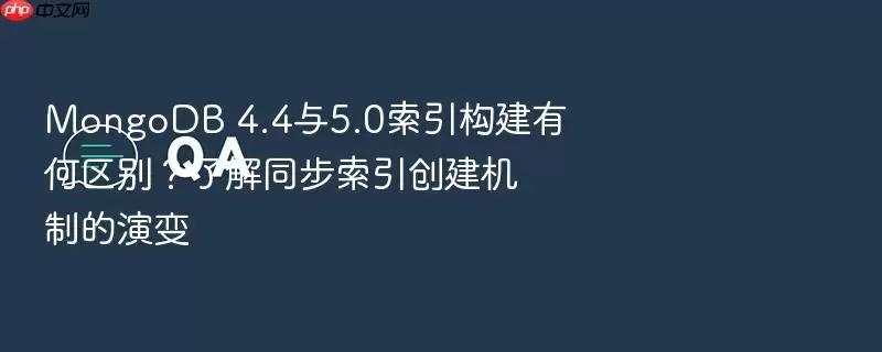 MongoDB 4.4与5.0索引构建有何区别？了解同步索引创建机制的演变