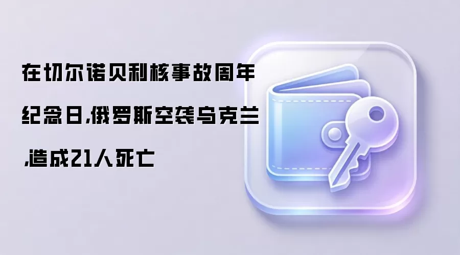 在切尔诺贝利核事故周年纪念日，俄罗斯空袭乌克兰，造成21人死亡