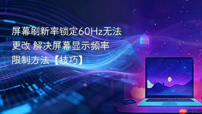 屏幕刷新率锁定60Hz无法更改 解决屏幕显示频率限制方法【技巧】