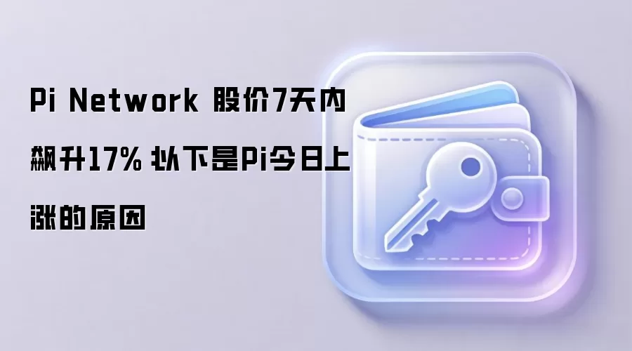 Pi Network 股价7天内飙升17%：以下是Pi今日上涨的原因