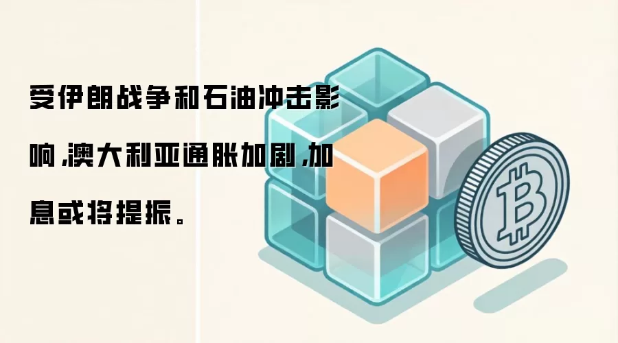 受伊朗战争和石油冲击影响，澳大利亚通胀加剧，加息或将提振。