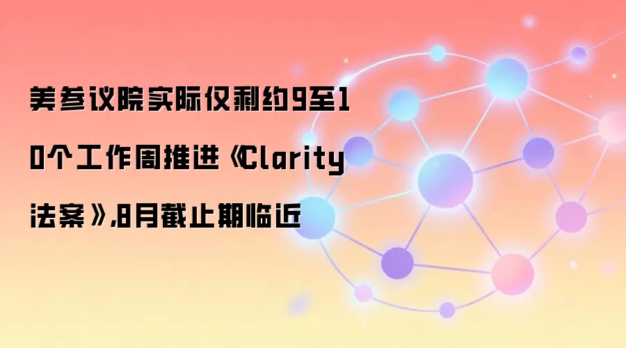 美参议院实际仅剩约9至10个工作周推进《Clarity法案》，8月截止期临近