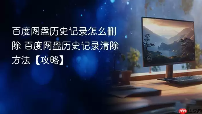 百度网盘历史记录怎么删除 百度网盘历史记录清除方法【攻略】