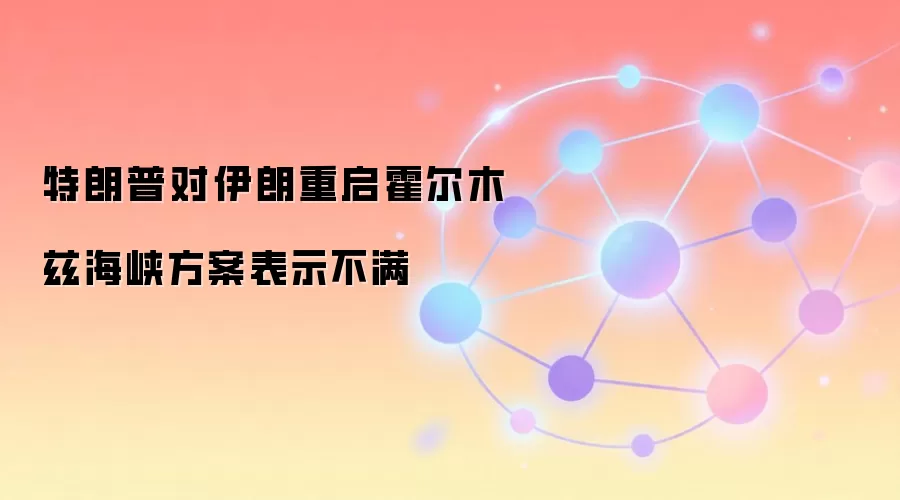 特朗普对伊朗重启霍尔木兹海峡方案表示不满