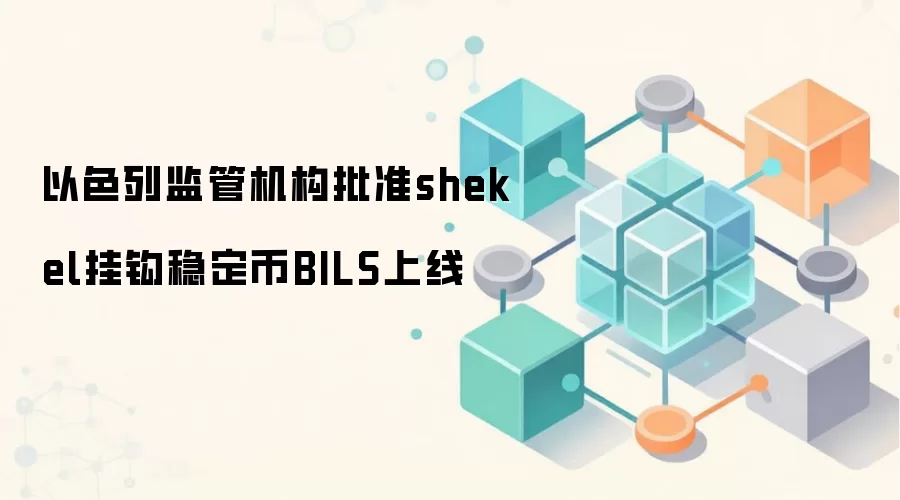 以色列监管机构批准shekel挂钩稳定币BILS上线