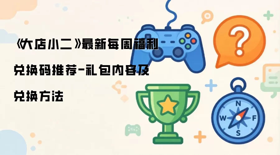 《大店小二》最新每周福利兑换码推荐-礼包内容及兑换方法