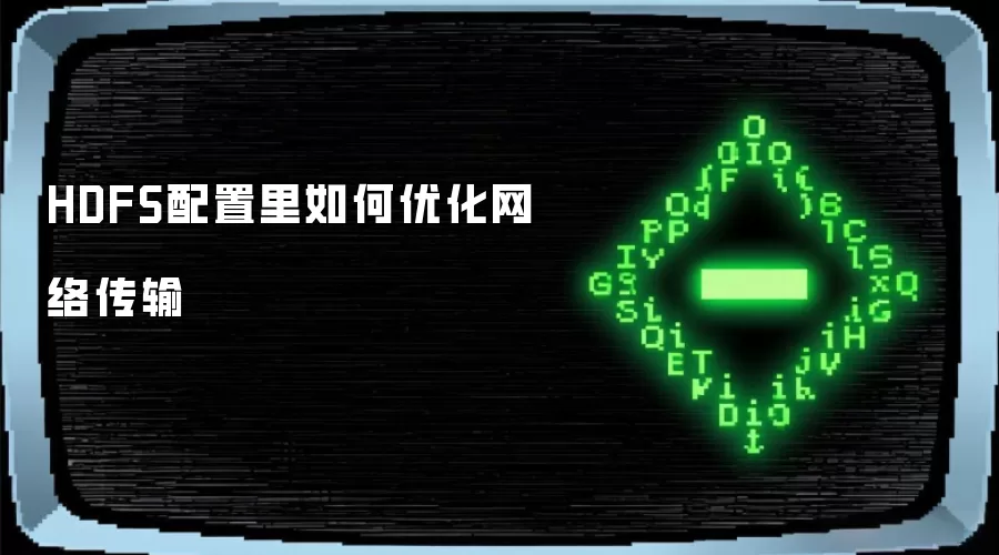 HDFS配置里如何优化网络传输