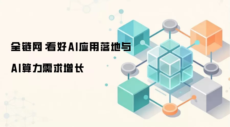全链网：看好AI应用落地与AI算力需求增长