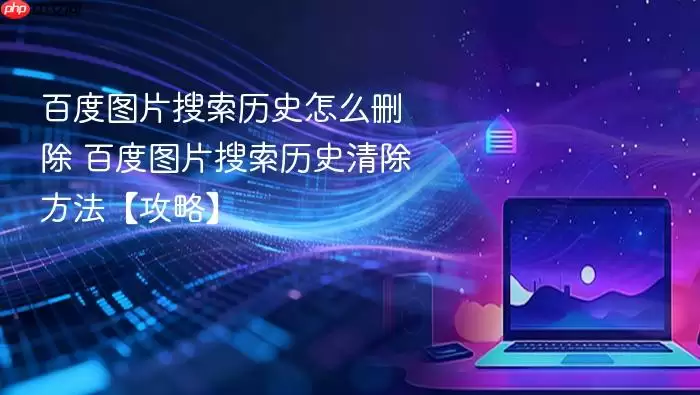 百度图片搜索历史怎么删除 百度图片搜索历史清除方法【攻略】