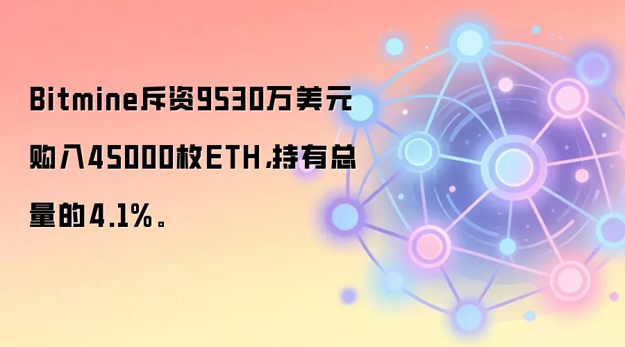 Bitmine斥资9530万美元购入45000枚ETH，持有总量的4.1%。