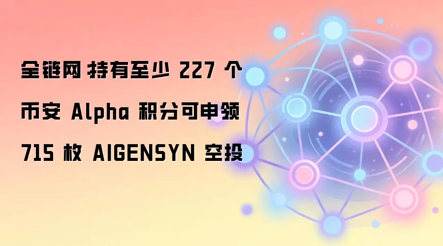 全链网：持有至少 227 个币安 Alpha 积分可申领 715 枚 AIGENSYN 空投