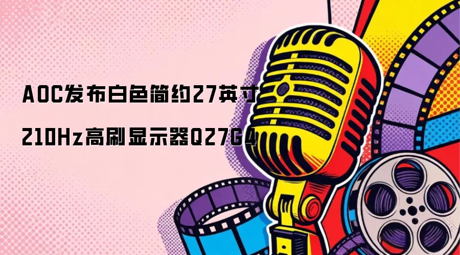AOC发布白色简约27英寸210Hz高刷显示器Q27G4
