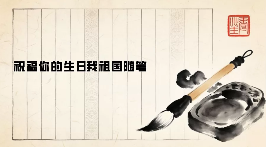 祝福你的生日我祖国随笔